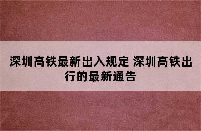 深圳高铁最新出入规定 深圳高铁出行的最新通告